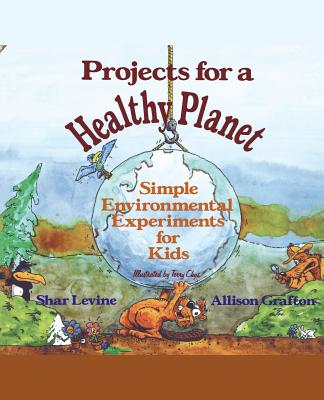 Projects for a Healthy Planet: Simple Environmental Experiments for Kids - Levine, Shar, and Grafton, Allison