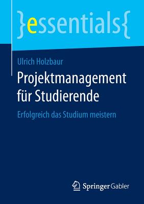 Projektmanagement Fur Studierende: Erfolgreich Das Studium Meistern - Holzbaur, Ulrich