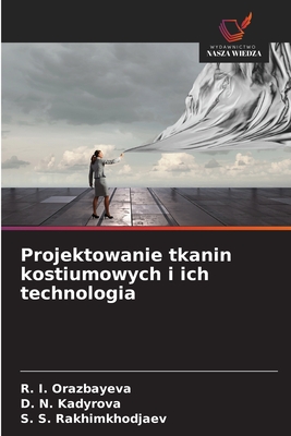 Projektowanie tkanin kostiumowych i ich technologia - Orazbayeva, R I, and Kadyrova, D N, and Rakhimkhodjaev, S S