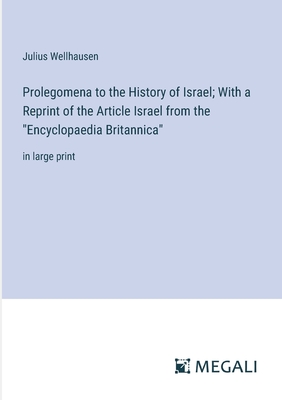 Prolegomena to the History of Israel; With a Reprint of the Article Israel from the "Encyclopaedia Britannica": in large print - Wellhausen, Julius