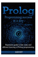 PROLOG Programming Success in a Day: Beginners Guide to Fast, Easy and Efficient Learning of PROLOG Programming