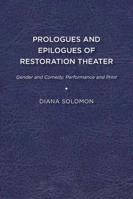 Prologues and Epilogues of Restoration Theater: Gender and Comedy, Performance and Print - Solomon, Diana