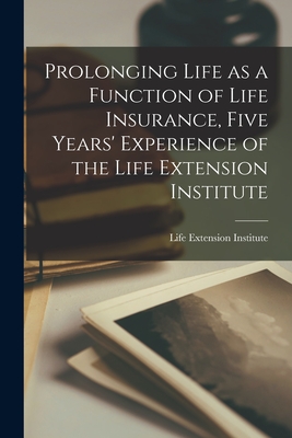 Prolonging Life as a Function of Life Insurance, Five Years' Experience of the Life Extension Institute - Life Extension Institute (Creator)