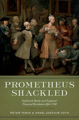 Prometheus Shackled: Goldsmith Banks and England's Financial Revolution After 1700 - Temin, Peter, and Voth, Hans-Joachim