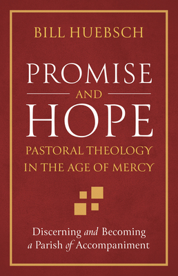 Promise and Hope: Pastoral Theology in the Age of Mercy - Huebsch, Bill