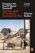 Promise Me You'll Shoot Yourself: The Downfall of Ordinary Germans, 1945