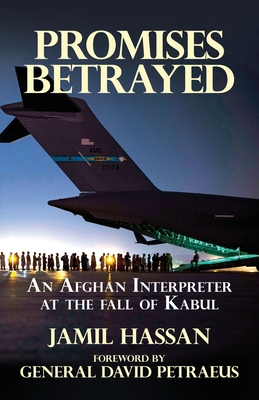 Promises Betrayed: An Afghan Interpreter at The Fall of Kabul - Hassan, Jamil, and Petraeus, David (Foreword by)