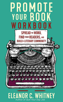 Promote Your Book Workbook: Spread the Word, Find Your Readers, and Build a Literary Community - Whitney, Eleanor C