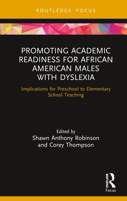 Promoting Academic Readiness for African American Males with Dyslexia: Implications for Preschool to Elementary School Teaching - Anthony Robinson, Shawn (Editor), and Thompson, Corey (Editor)