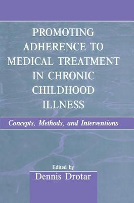Promoting Adherence to Medical Treatment in Chronic Childhood Illness: Concepts, Methods, and Interventions - Drotar, Dennis (Editor)