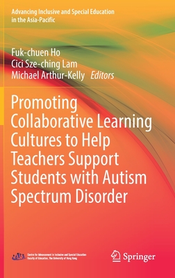 Promoting Collaborative Learning Cultures to Help Teachers Support Students with Autism Spectrum Disorder - Ho, Fuk-chuen (Editor), and Lam, Cici Sze-ching (Editor), and Arthur- Kelly, Michael (Editor)