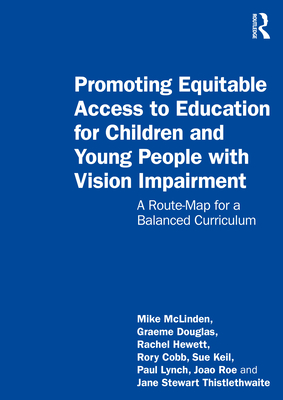 Promoting Equitable Access to Education for Children and Young People with Vision Impairment: A Route-Map for a Balanced Curriculum - Mclinden, Mike, and Douglas, Graeme, and Hewett, Rachel