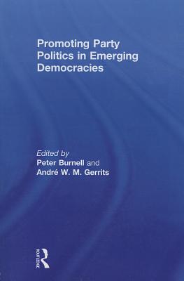 Promoting Party Politics in Emerging Democracies - Burnell, Peter (Editor), and Gerrits, Andre (Editor)