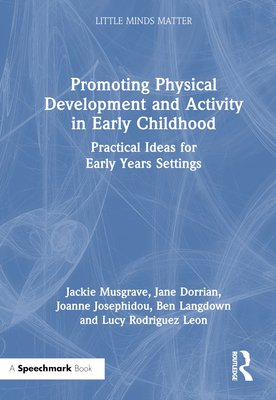 Promoting Physical Development and Activity in Early Childhood: Practical Ideas for Early Years Settings - Musgrave, Jackie, and Dorrian, Jane, and Josephidou, Joanne