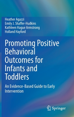 Promoting Positive Behavioral Outcomes for Infants and Toddlers: An Evidence-Based Guide to Early Intervention - Agazzi, Heather, and Shaffer-Hudkins, Emily J, and Armstrong, Kathleen Hague