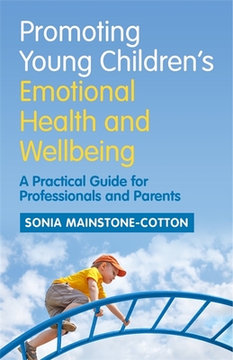 Promoting Young Children's Emotional Health and Wellbeing: A Practical Guide for Professionals and Parents - Mainstone-Cotton, Sonia