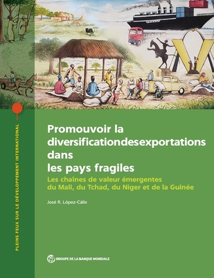 Promouvoir La Diversification Des Exportations Dans Les Pays Fragiles: Les Chanes De Valeur mergentes Du Mali, Du Tchad, Du Niger Et De La Guine - Lpez-Clix, Jos