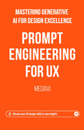 Prompt Engineering for UX - Mastering Generative AI for Design Excellence: Elevate Your UX Design Skills to New Heights