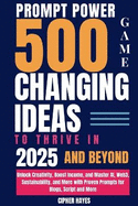 Prompt Power: 500 Game-Changing Ideas to Thrive in 2025 and Beyond: Unlock Creativity, Boost Income, and Master AI, Web3, Sustainability, and More with Proven Prompts for Blogs, Script and More