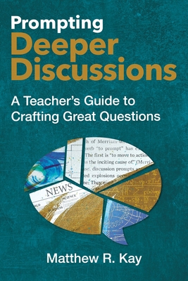 Prompting Deeper Discussions: A Teacher's Guide to Crafting Great Questions - Kay, Matthew R