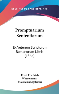 Promptuarium Sententiarum: Ex Veterum Scriptorum Romanorum Libris (1864) - Wuestemann, Ernst Friedrich, and Seyffertus, Mauricius (Editor)