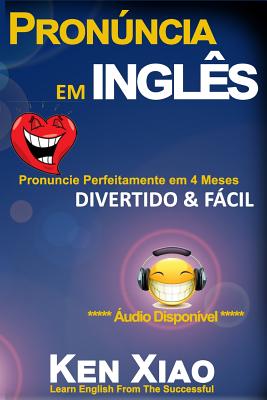 Pronncia em ingls: Pronuncie Perfeitamente em 4 Meses - Divertido & Fcil - Xiao, Ken