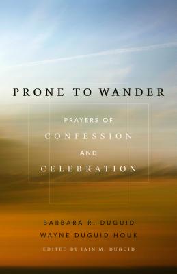 Prone to Wander: Prayers of Confession and Celebration - Duguid, Barbara R, and Houk, Wayne Duguid, and Duguid, Iain M