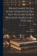 Prontuario De Las Leyes Y Decretos Del Rey Nuestro Seor Don Jos Napoleon I, Volume 1...