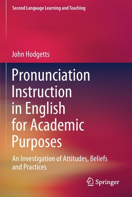 Pronunciation Instruction in English for Academic Purposes: An Investigation of Attitudes, Beliefs and Practices - Hodgetts, John