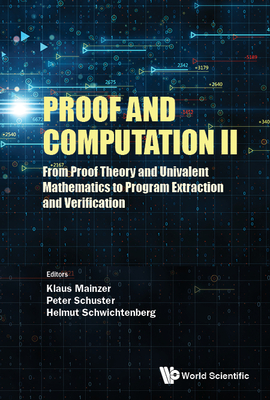 Proof and Computation II: From Proof Theory and Univalent Mathematics to Program Extraction and Verification - Mainzer, Klaus (Editor), and Schwichtenberg, Helmut (Editor), and Schuster, Peter Michael (Editor)