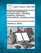 Proof and Pleadings in Accident Cases: Including Evidence, Relevancy, Presumptions, Necessary Proof ... - Black, Charles C