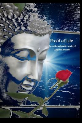 Proof of Life; Collected Poetic Works of Angel Dunworth - Dunworth, Angel