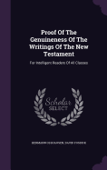 Proof Of The Genuineness Of The Writings Of The New Testament: For Intelligent Readers Of All Classes