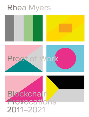 Proof of Work: Blockchain Provocations 20112021 - Myers, Rhea