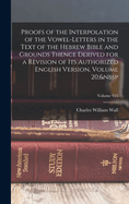 Proofs of the Interpolation of the Vowel-Letters in the Text of the Hebrew Bible and Grounds Thence Derived for a Revision of Its Authorized English Version, Volume 20; Volume 925