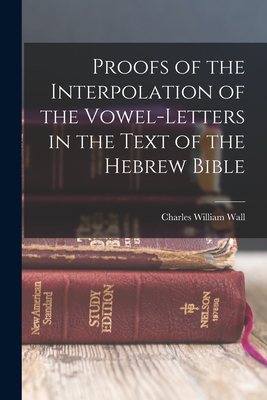 Proofs of the Interpolation of the Vowel-Letters in the Text of the Hebrew Bible - Wall, Charles William