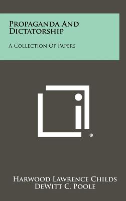 Propaganda and Dictatorship: A Collection of Papers - Childs, Harwood Lawrence (Editor), and Poole, DeWitt C (Foreword by)