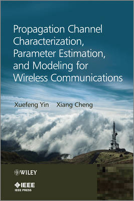 Propagation Channel Characterization, Parameter Estimation, and Modeling for Wireless Communications - Yin, Xuefeng, and Cheng, Xiang