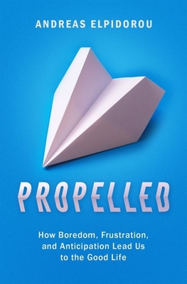 Propelled: How Boredom, Frustration, and Anticipation Lead Us to the Good Life - Elpidorou, Andreas