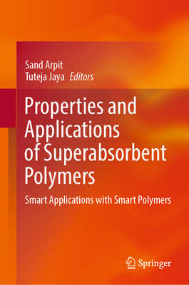 Properties and Applications of Superabsorbent Polymers: Smart Applications with Smart Polymers - Arpit, Sand (Editor), and Jaya, Tuteja (Editor)