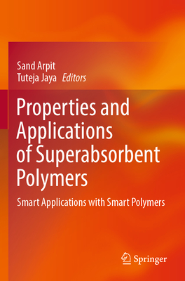 Properties and Applications of Superabsorbent Polymers: Smart Applications with Smart Polymers - Arpit, Sand (Editor), and Jaya, Tuteja (Editor)