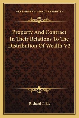 Property and Contract in Their Relations to the Distribution of Wealth V2 - Ely, Richard T