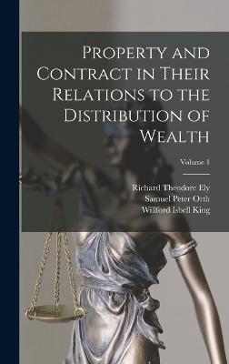 Property and Contract in Their Relations to the Distribution of Wealth; Volume 1 - Ely, Richard Theodore, and Orth, Samuel Peter, and King, Willford Isbell