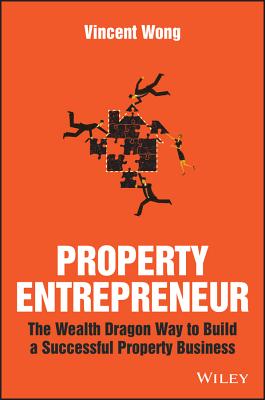 Property Entrepreneur: The Wealth Dragon Way to Build a Successful Property Business - Wong, Vincent