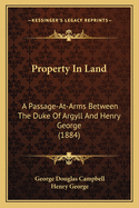 Property In Land: A Passage-At-Arms Between The Duke Of Argyll And Henry George (1884)