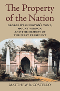 Property of the Nation: George Washington's Tomb, Mount Vernon, and the Memory of the First President