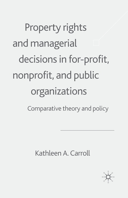 Property Rights and Managerial Decisions in For-Profit, Non-Profit and Public Organizations: Comparative Theory and Policy - Carroll, K