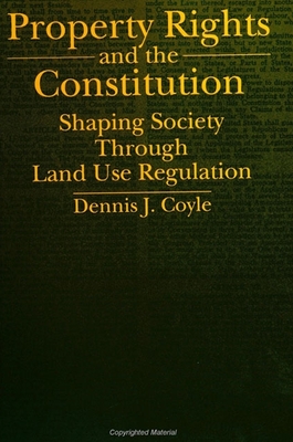 Property Rights and the Constitution: Shaping Society Through Land Use Regulation - Coyle, Dennis J