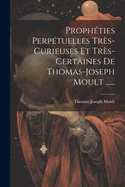Proph?ties Perp?tuelles Tr?s-Curieuses Et Tr?s-Certaines de Thomas-Joseph Moult ......