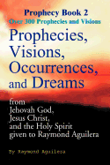 Prophecies, Visions, Occurrences, and Dreams: From Jehovah God, Jesus Christ, and the Holy Spirit Given to Raymond Aguilera